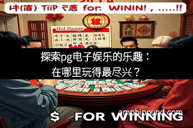 探索pg电子娱乐的乐趣：在哪里玩得最尽兴？