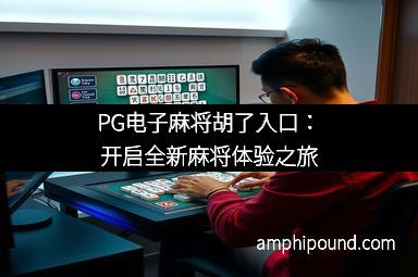 PG电子麻将胡了入口：开启全新麻将体验之旅
