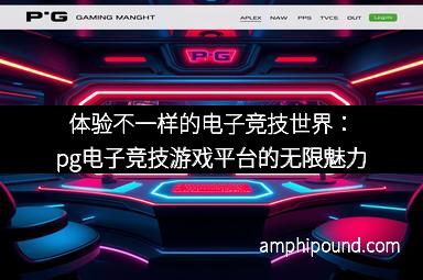 体验不一样的电子竞技世界：pg电子竞技游戏平台的无限魅力