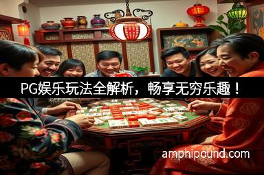 PG娱乐玩法全解析，畅享无穷乐趣！